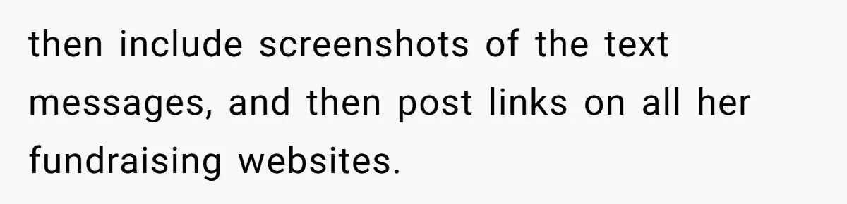 then include screenshots of the text messages, and then post links on all her fundraising websites.