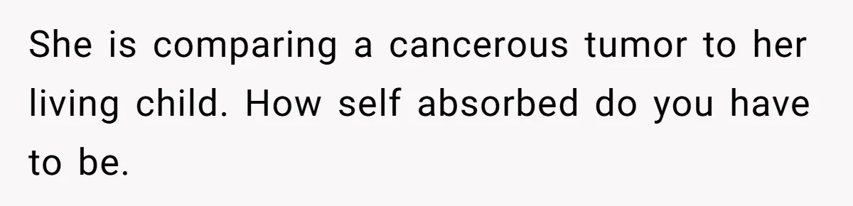 She is comparing a cancerous tumor to her living child. How self absorbed do you have to be.