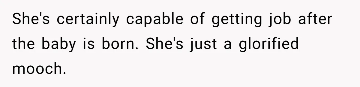 She's certainly capable of getting job after the baby is born. She's just a glorified mooch.