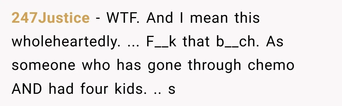 247Justice − WTF. And I mean this wholeheartedly. ... F__k that b__ch. As someone who has gone through chemo AND had four kids. .. s