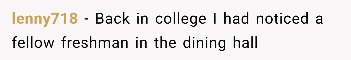 lenny718 − Back in college I had noticed a fellow freshman in the dining hall