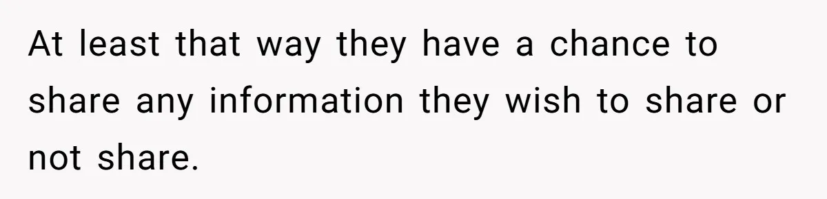 At least that way they have a chance to share any information they wish to share or not share.
