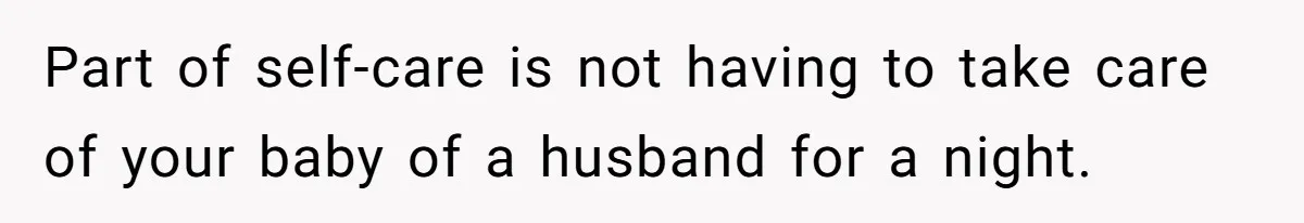 Part of self-care is not having to take care of your baby of a husband for a night.