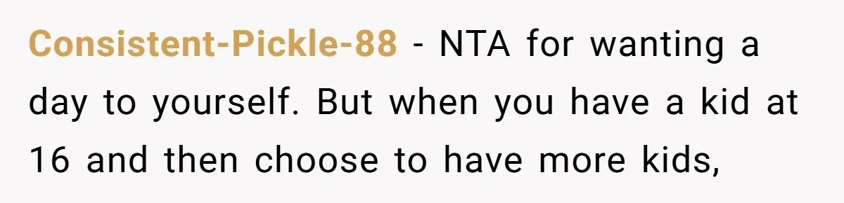 Consistent-Pickle-88 − NTA for wanting a day to yourself. But when you have a kid at 16 and then choose to have more kids,