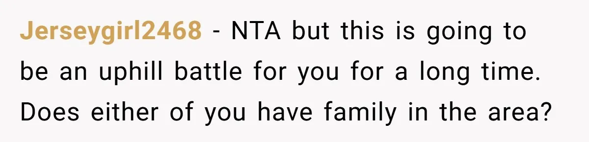 Jerseygirl2468 − NTA but this is going to be an uphill battle for you for a long time. Does either of you have family in the area?