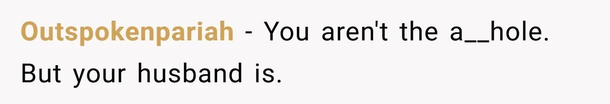 Outspokenpariah − You aren't the a__hole. But your husband is.