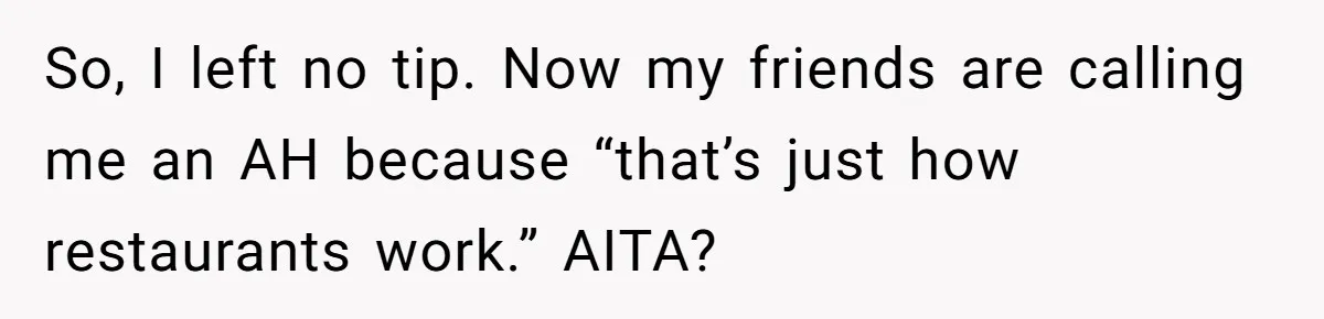 So, I left no tip. Now my friends are calling me an AH because “that’s just how restaurants work.” AITA?