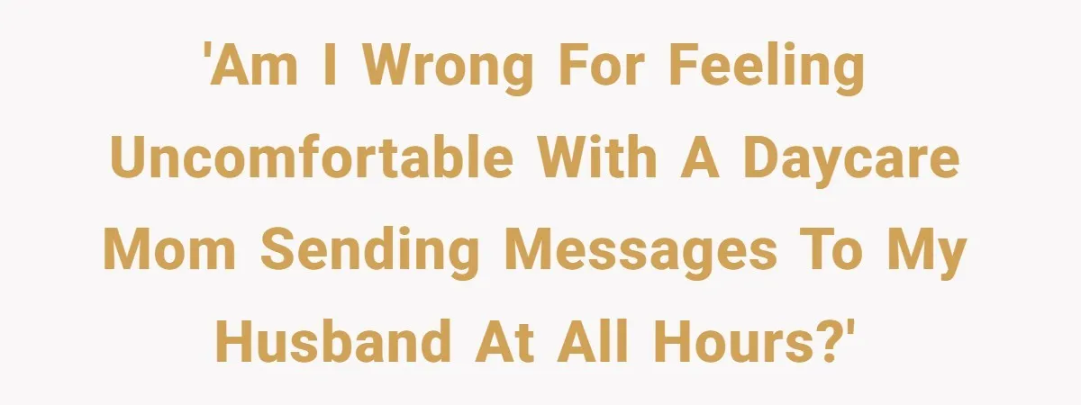 'Am I wrong for feeling uncomfortable with a daycare mom sending messages to my husband at all hours?'