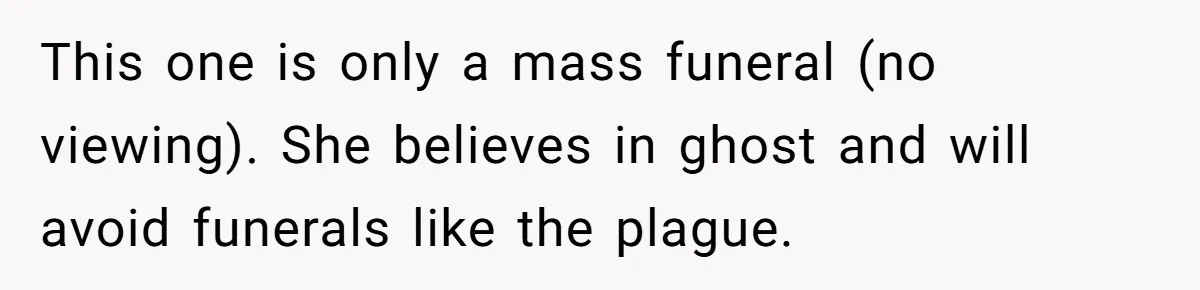 This one is only a mass funeral (no viewing). She believes in ghost and will avoid funerals like the plague.