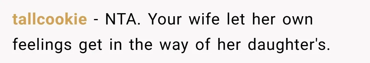 tallcookie − NTA. Your wife let her own feelings get in the way of her daughter's.
