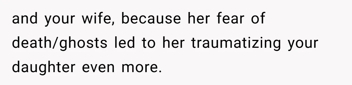 and your wife, because her fear of death/ghosts led to her traumatizing your daughter even more.