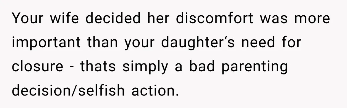 Your wife decided her discomfort was more important than your daughter‘s need for closure - thats simply a bad parenting decision/selfish action.