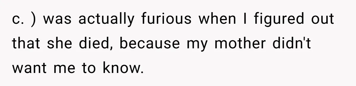 c. ) was actually furious when I figured out that she died, because my mother didn't want me to know.