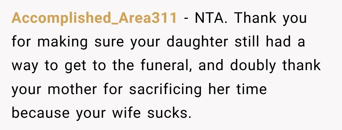 Accomplished_Area311 − NTA. Thank you for making sure your daughter still had a way to get to the funeral, and doubly thank your mother for sacrificing her time because your...