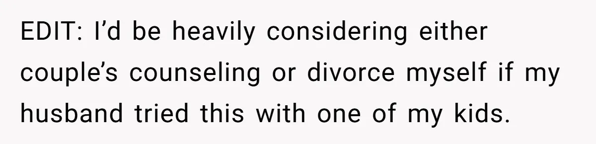 EDIT: I’d be heavily considering either couple’s counseling or divorce myself if my husband tried this with one of my kids.