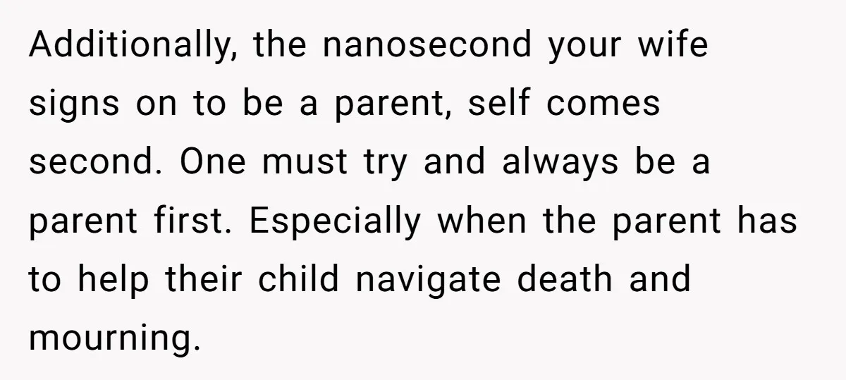 Additionally, the nanosecond your wife signs on to be a parent, self comes second. One must try and always be a parent first. Especially when the parent has to help...