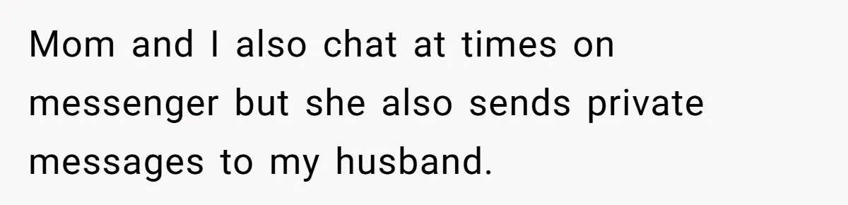 Mom and I also chat at times on messenger but she also sends private messages to my husband.