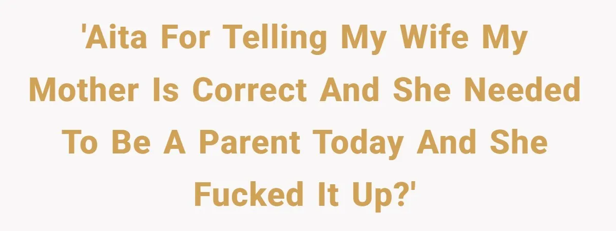 'AITA for telling my wife my mother is correct and she needed to be a parent today and she fucked it up?'