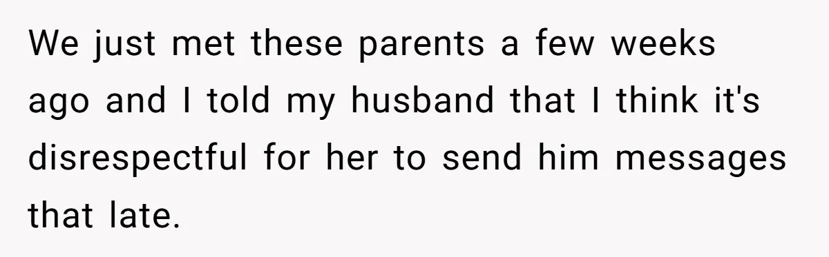 We just met these parents a few weeks ago and I told my husband that I think it's disrespectful for her to send him messages that late.
