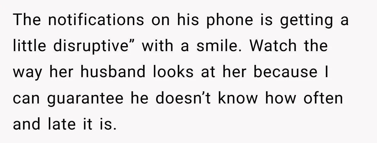 The notifications on his phone is getting a little disruptive” with a smile. Watch the way her husband looks at her because I can guarantee he doesn’t know how often...