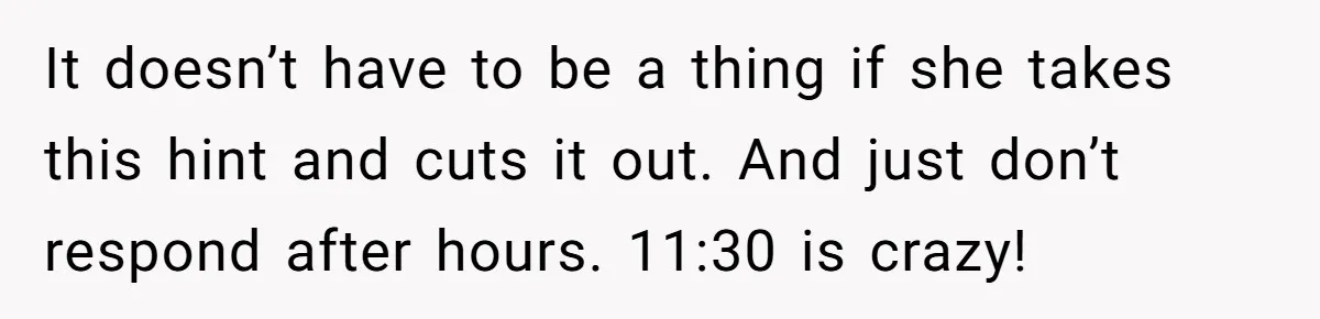 It doesn’t have to be a thing if she takes this hint and cuts it out. And just don’t respond after hours. 11:30 is crazy!