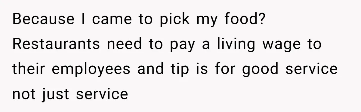 Because I came to pick my food? Restaurants need to pay a living wage to their employees and tip is for good service not just service
