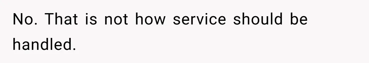 No. That is not how service should be handled.