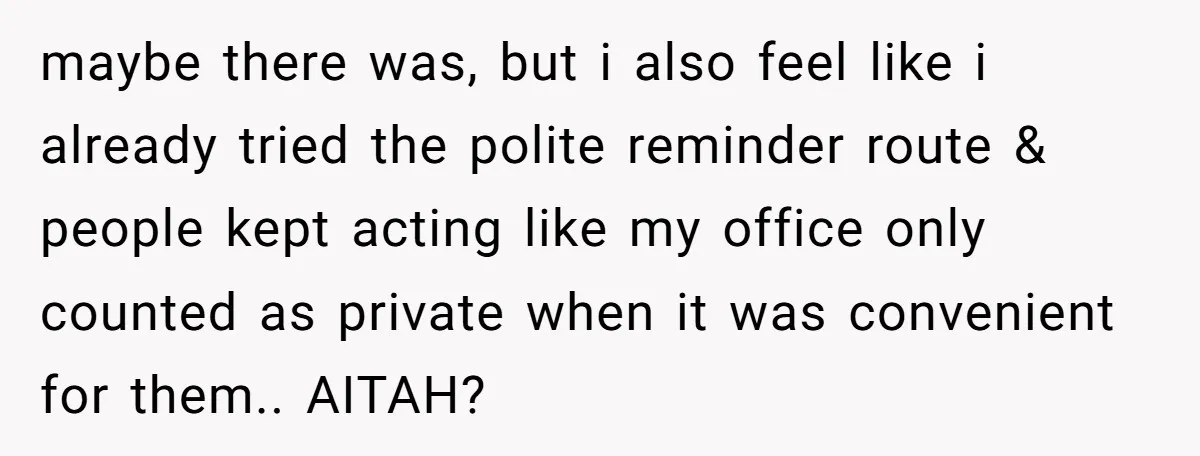 maybe there was, but i also feel like i already tried the polite reminder route & people kept acting like my office only counted as private when it was convenient...