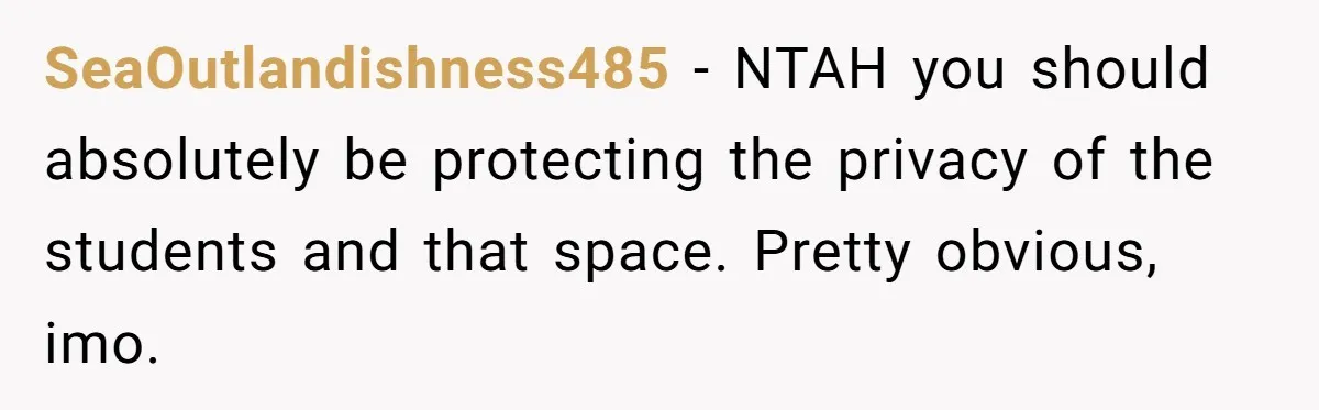 SeaOutlandishness485 − NTAH you should absolutely be protecting the privacy of the students and that space. Pretty obvious, imo.