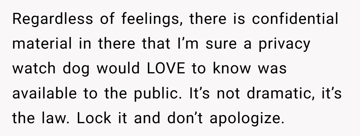 Regardless of feelings, there is confidential material in there that I’m sure a privacy watch dog would LOVE to know was available to the public. It’s not dramatic, it’s the...