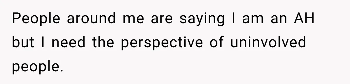 People around me are saying I am an AH but I need the perspective of uninvolved people.