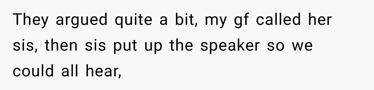 They argued quite a bit, my gf called her sis, then sis put up the speaker so we could all hear,