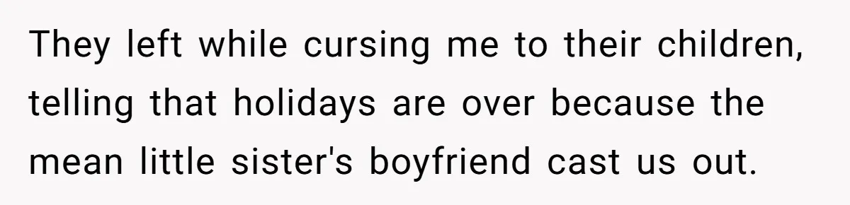 They left while cursing me to their children, telling that holidays are over because the mean little sister's boyfriend cast us out.
