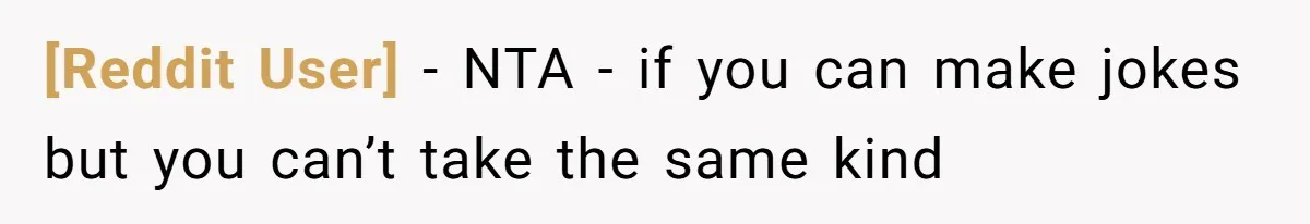 [Reddit User] − NTA - if you can make jokes but you can’t take the same kind