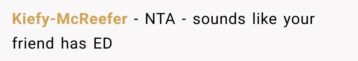 Kiefy-McReefer − NTA - sounds like your friend has ED