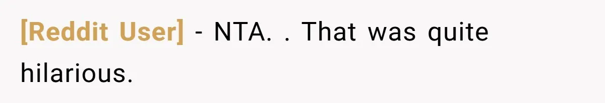 [Reddit User] − NTA. . That was quite hilarious.