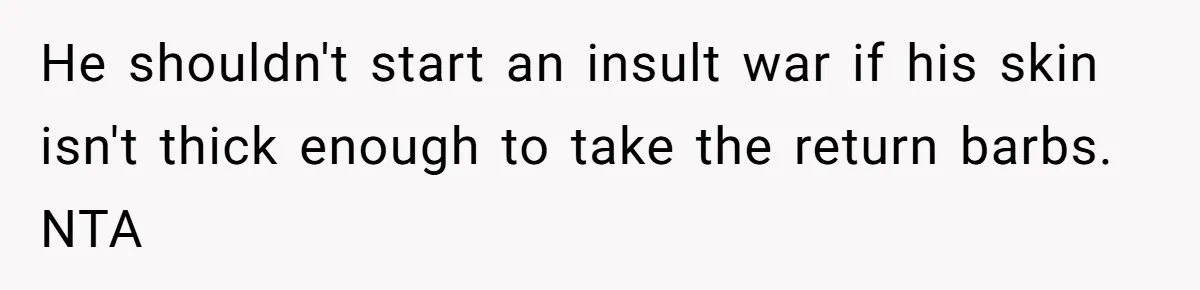 He shouldn't start an insult war if his skin isn't thick enough to take the return barbs. NTA