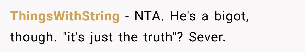 ThingsWithString − NTA. He's a bigot, though. "it's just the truth"? Sever.