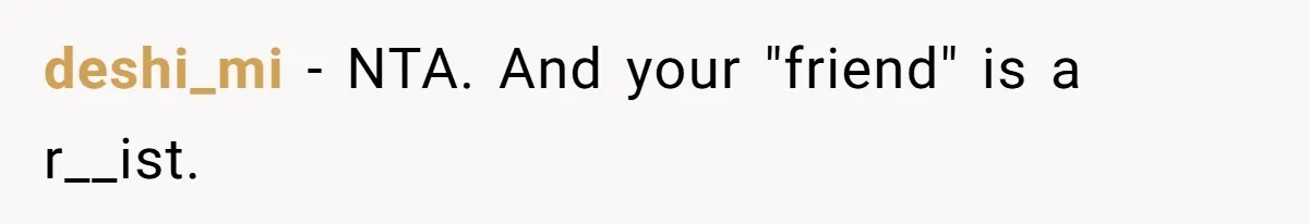 deshi_mi − NTA. And your "friend" is a r__ist.
