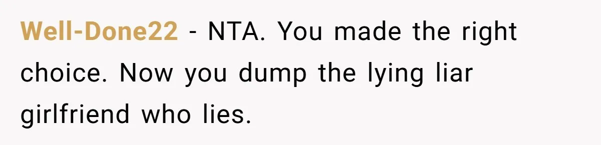 Well-Done22 − NTA. You made the right choice. Now you dump the lying liar girlfriend who lies.