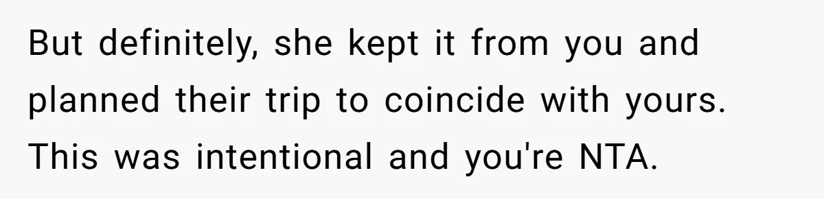 But definitely, she kept it from you and planned their trip to coincide with yours. This was intentional and you're NTA.