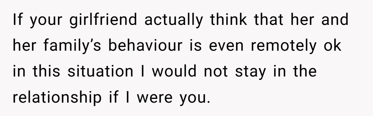 If your girlfriend actually think that her and her family’s behaviour is even remotely ok in this situation I would not stay in the relationship if I were you.