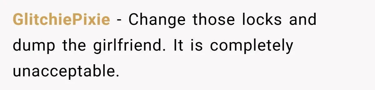 GlitchiePixie − Change those locks and dump the girlfriend. It is completely unacceptable.