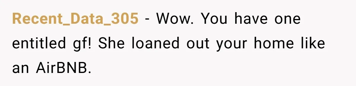 Recent_Data_305 − Wow. You have one entitled gf! She loaned out your home like an AirBNB.