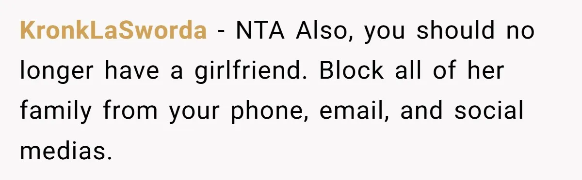 KronkLaSworda − NTA Also, you should no longer have a girlfriend. Block all of her family from your phone, email, and social medias.
