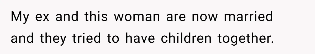 My ex and this woman are now married and they tried to have children together.
