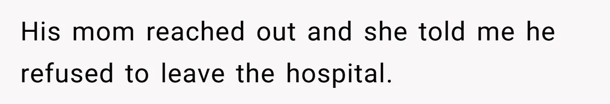 His mom reached out and she told me he refused to leave the hospital.
