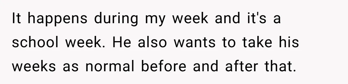 It happens during my week and it's a school week. He also wants to take his weeks as normal before and after that.
