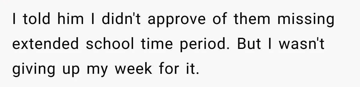 I told him I didn't approve of them missing extended school time period. But I wasn't giving up my week for it.