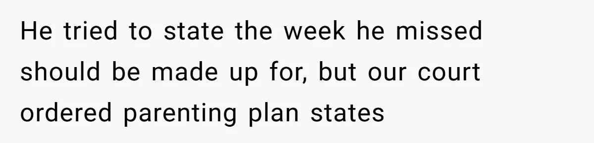 He tried to state the week he missed should be made up for, but our court ordered parenting plan states